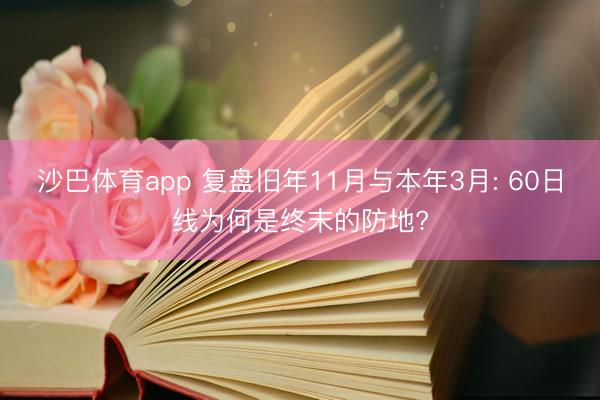 沙巴体育app 复盘旧年11月与本年3月: 60日线为何是终末的防地?
