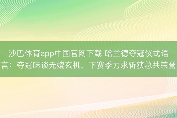 沙巴体育app中国官网下载 哈兰德夺冠仪式语言：夺冠味谈无媲玄机，下赛季力求斩获总共荣誉
