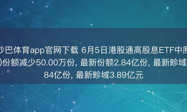 沙巴体育app官网下载 6月5日港股通高股息ETF中原(159726)份额减少50.00万份， 最新份额2.84亿份， 最新畛域3.89亿元
