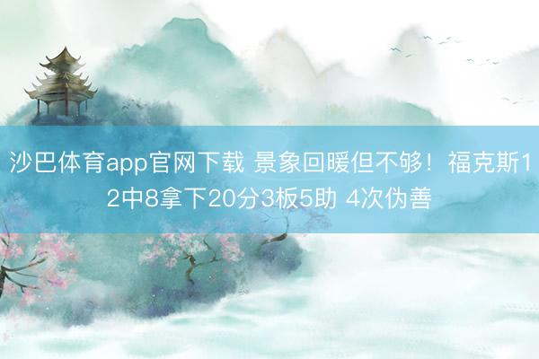 沙巴体育app官网下载 景象回暖但不够！福克斯12中8拿下20分3板5助 4次伪善