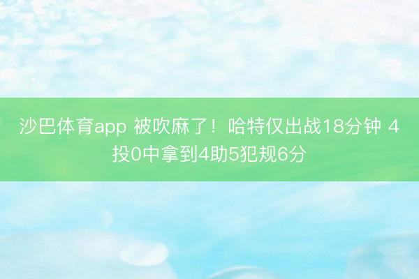 沙巴体育app 被吹麻了！哈特仅出战18分钟 4投0中拿到4助5犯规6分