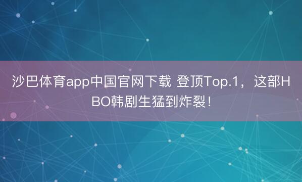 沙巴体育app中国官网下载 登顶Top.1,这部HBO韩剧生猛到炸裂!