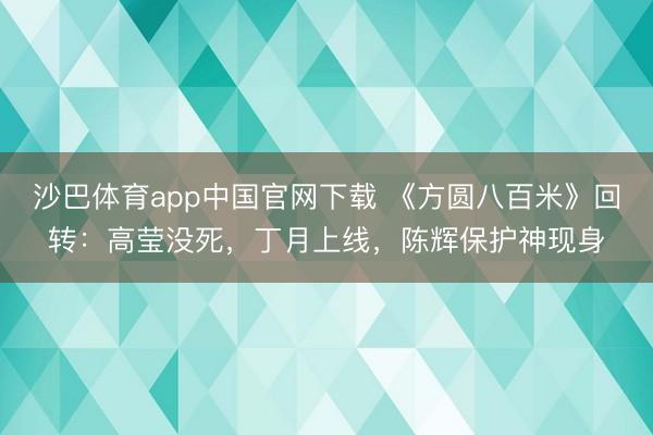 沙巴体育app中国官网下载 《方圆八百米》回转：高莹没死，丁月上线，陈辉保护神现身