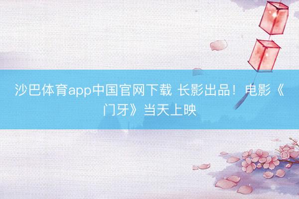 沙巴体育app中国官网下载 长影出品！电影《门牙》当天上映