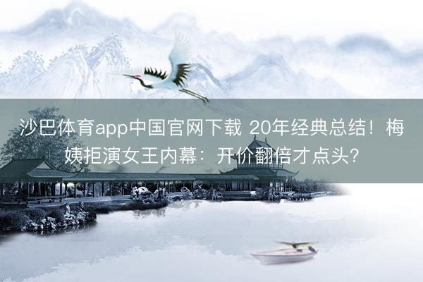 沙巴体育app中国官网下载 20年经典总结！梅姨拒演女王内幕：开价翻倍才点头？