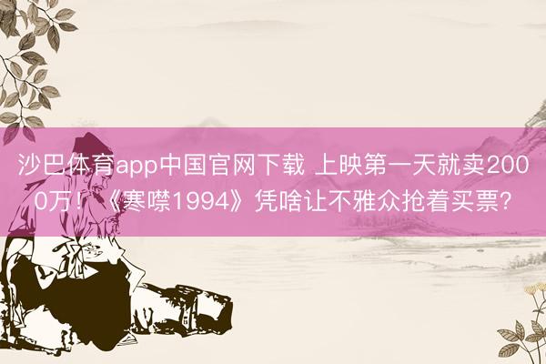 沙巴体育app中国官网下载 上映第一天就卖2000万！《寒噤1994》凭啥让不雅众抢着买票？