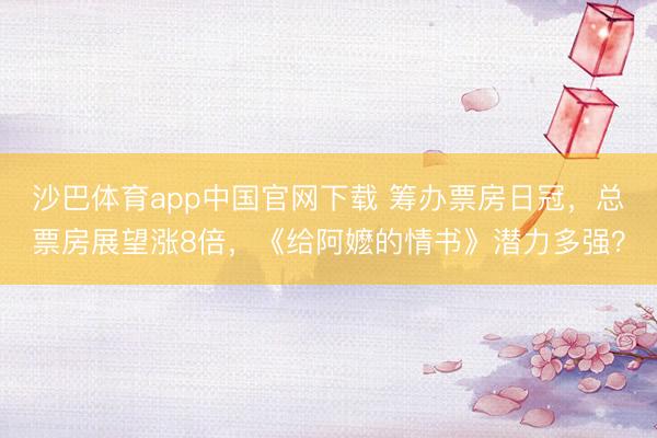沙巴体育app中国官网下载 筹办票房日冠，总票房展望涨8倍，《给阿嬷的情书》潜力多强？