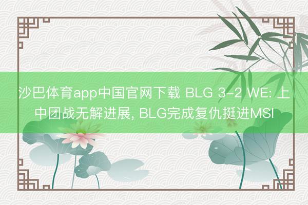 沙巴体育app中国官网下载 BLG 3-2 WE: 上中团战无解进展， BLG完成复仇挺进MSI