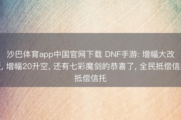 沙巴体育app中国官网下载 DNF手游: 增幅大改版， 增幅20升空， 还有七彩魔剑的恭喜了， 全民抵偿信托