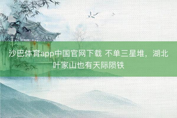沙巴体育app中国官网下载 不单三星堆，湖北叶家山也有天际陨铁