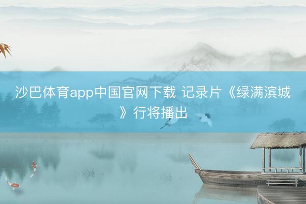 沙巴体育app中国官网下载 记录片《绿满滨城》行将播出
