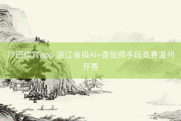 沙巴体育app 浙江省级AI+查验师手段竞赛温州开赛
