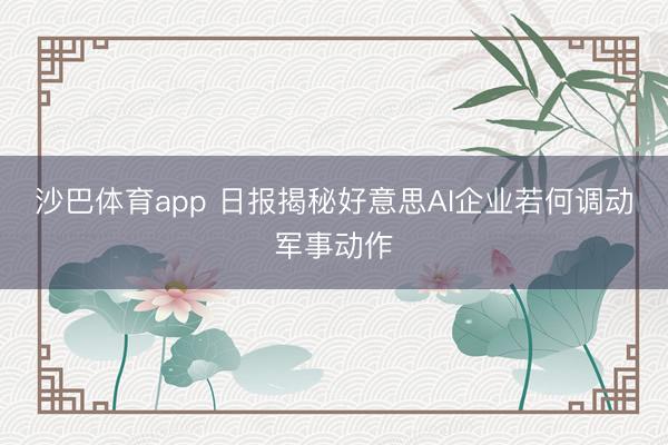 沙巴体育app 日报揭秘好意思AI企业若何调动军事动作