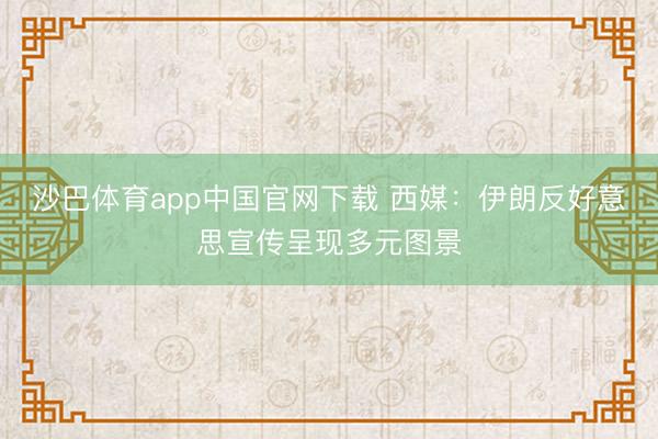 沙巴体育app中国官网下载 西媒：伊朗反好意思宣传呈现多元图景