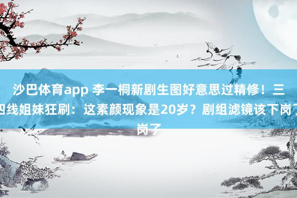 沙巴体育app 李一桐新剧生图好意思过精修！三四线姐妹狂刷：这素颜现象是20岁？剧组滤镜该下岗了