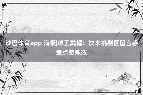 沙巴体育app 海报|球王戴帽！快来挑剔区留言感受点赞殊效
