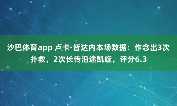 沙巴体育app 卢卡·皆达内本场数据：作念出3次扑救，2次长传沿途凯旋，评分6.3