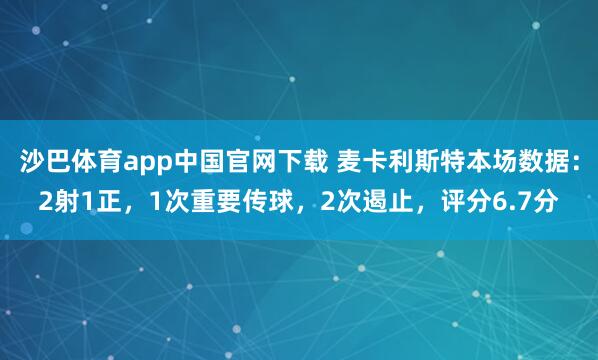 沙巴体育app中国官网下载 麦卡利斯特本场数据：2射1正，1次重要传球，2次遏止，评分6.7分