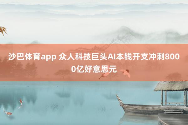 沙巴体育app 众人科技巨头AI本钱开支冲刺8000亿好意思元