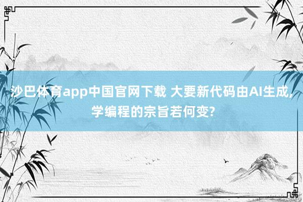 沙巴体育app中国官网下载 大要新代码由AI生成， 学编程的宗旨若何变?