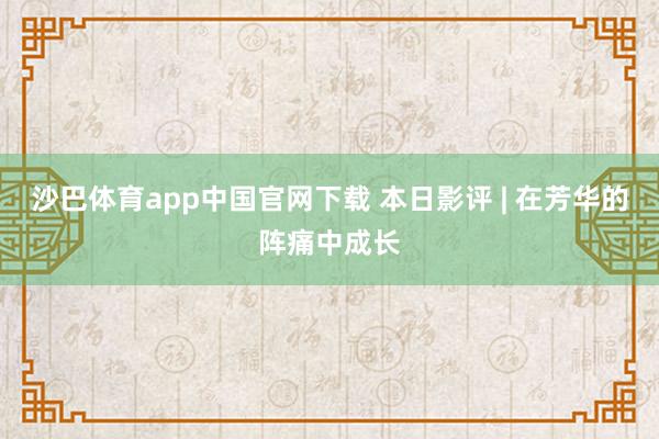 沙巴体育app中国官网下载 本日影评 | 在芳华的阵痛中成长