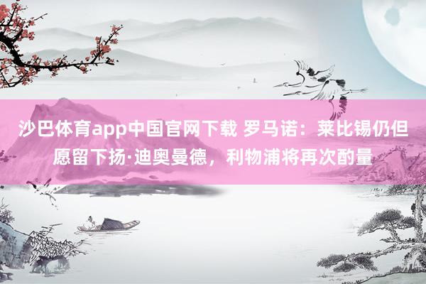 沙巴体育app中国官网下载 罗马诺:莱比锡仍但愿留下扬·迪奥曼德,利物浦将再次酌量
