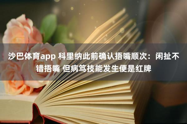 沙巴体育app 科里纳此前确认捂嘴顺次:闲扯不错捂嘴 但病笃技能发生便是红牌